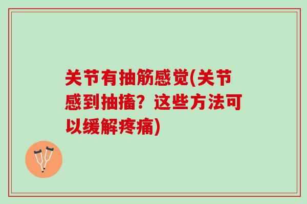 关节有抽筋感觉(关节感到抽搐？这些方法可以缓解疼痛)