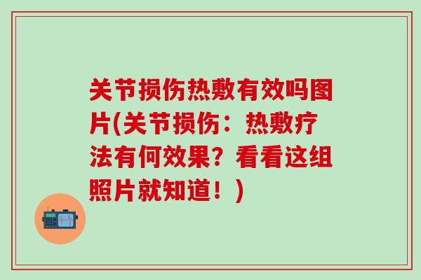 关节损伤热敷有效吗图片(关节损伤：热敷疗法有何效果？看看这组照片就知道！)