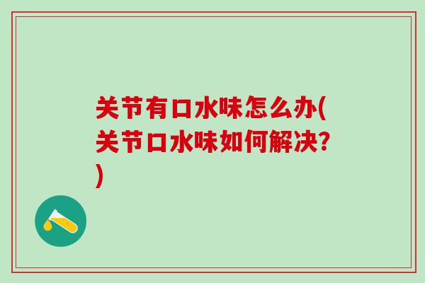 关节有口水味怎么办(关节口水味如何解决？)