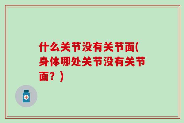 什么关节没有关节面(身体哪处关节没有关节面？)