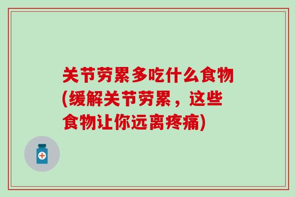关节劳累多吃什么食物(缓解关节劳累，这些食物让你远离疼痛)