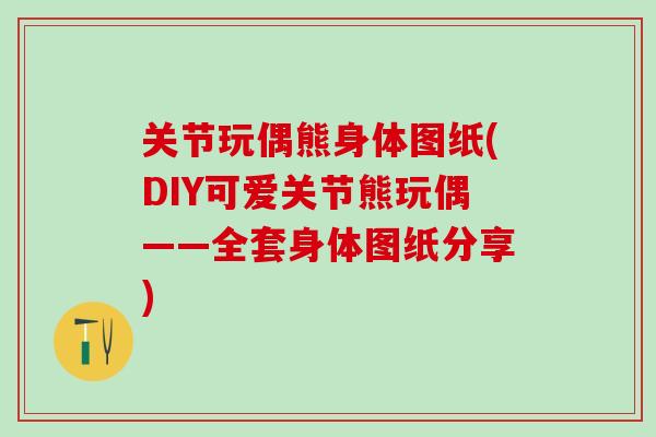 关节玩偶熊身体图纸(DIY可爱关节熊玩偶——全套身体图纸分享)