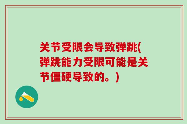 关节受限会导致弹跳(弹跳能力受限可能是关节僵硬导致的。)