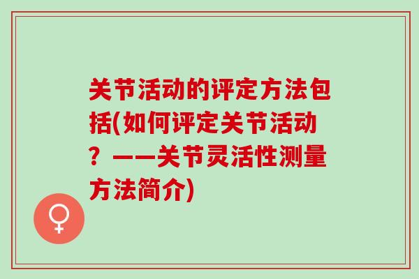 关节活动的评定方法包括(如何评定关节活动？——关节灵活性测量方法简介)