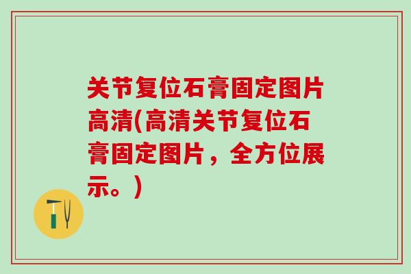 关节复位石膏固定图片高清(高清关节复位石膏固定图片，全方位展示。)