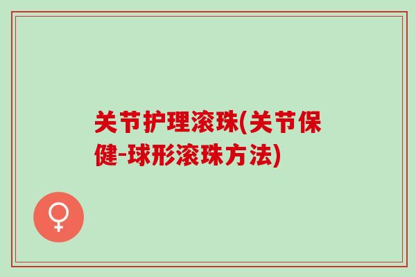 关节护理滚珠(关节保健-球形滚珠方法)
