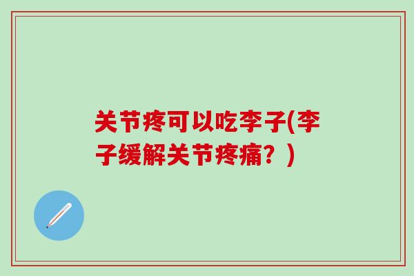 关节疼可以吃李子(李子缓解关节？)