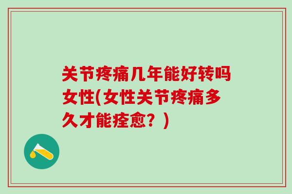 关节疼痛几年能好转吗女性(女性关节疼痛多久才能痊愈？)