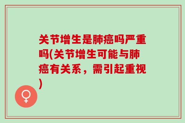 关节增生是肺癌吗严重吗(关节增生可能与肺癌有关系，需引起重视)