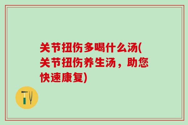 关节扭伤多喝什么汤(关节扭伤养生汤，助您快速康复)