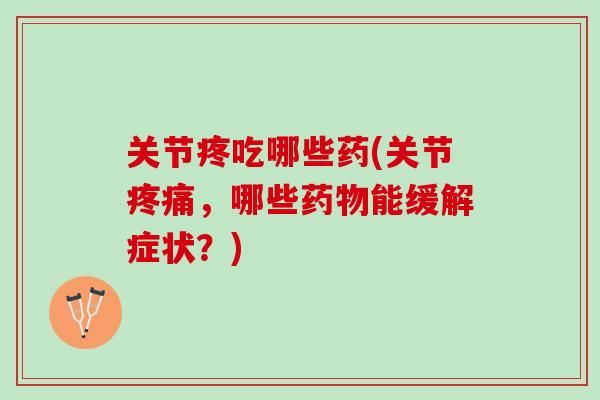 关节疼吃哪些药(关节疼痛，哪些药物能缓解症状？)