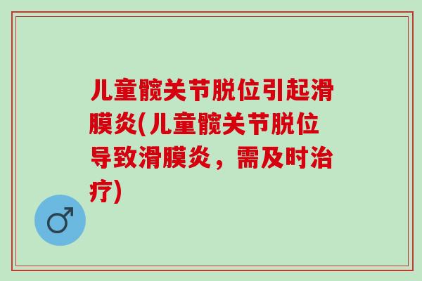 儿童髋关节脱位引起(儿童髋关节脱位导致，需及时)