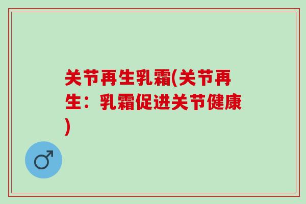 关节再生乳霜(关节再生：乳霜促进关节健康)