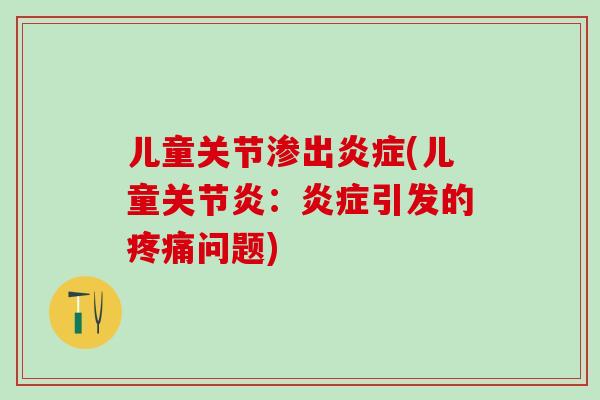 儿童关节渗出炎症(儿童关节炎：炎症引发的疼痛问题)