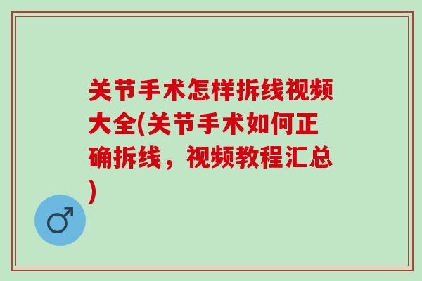 关节手术怎样拆线视频大全(关节手术如何正确拆线，视频教程汇总)
