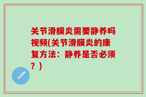 关节滑膜炎需要静养吗视频(关节滑膜炎的康复方法：静养是否必须？)