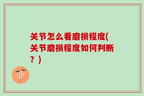 关节怎么看磨损程度(关节磨损程度如何判断？)
