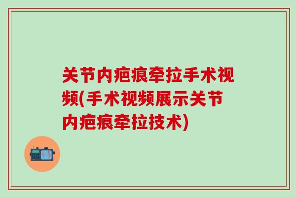 关节内疤痕牵拉手术视频(手术视频展示关节内疤痕牵拉技术)