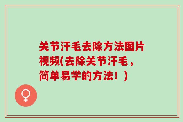 关节汗毛去除方法图片视频(去除关节汗毛，简单易学的方法！)