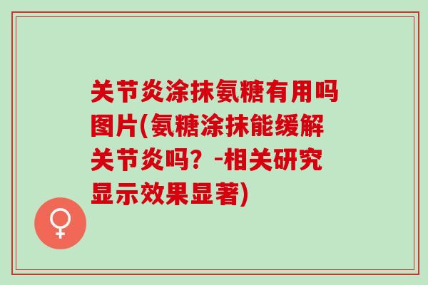 关节炎涂抹氨糖有用吗图片(氨糖涂抹能缓解关节炎吗？-相关研究显示效果显著)