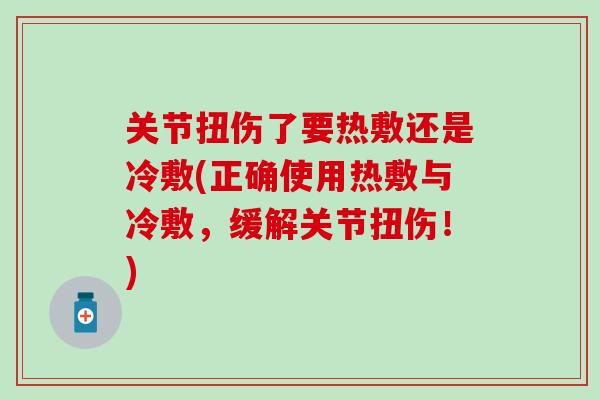 关节扭伤了要热敷还是冷敷(正确使用热敷与冷敷，缓解关节扭伤！)