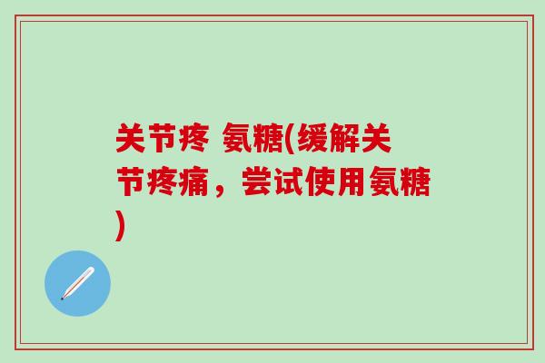 关节疼 氨糖(缓解关节，尝试使用氨糖)