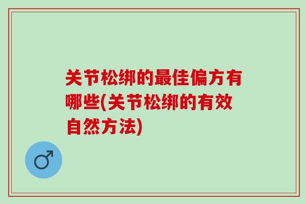 关节松绑的佳偏方有哪些(关节松绑的有效自然方法)