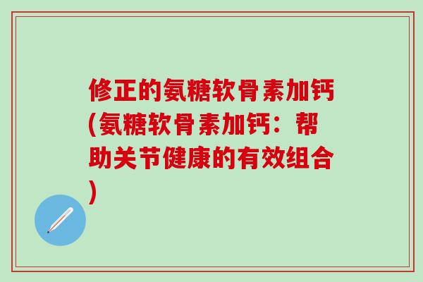 修正的氨糖软骨素加钙(氨糖软骨素加钙：帮助关节健康的有效组合)