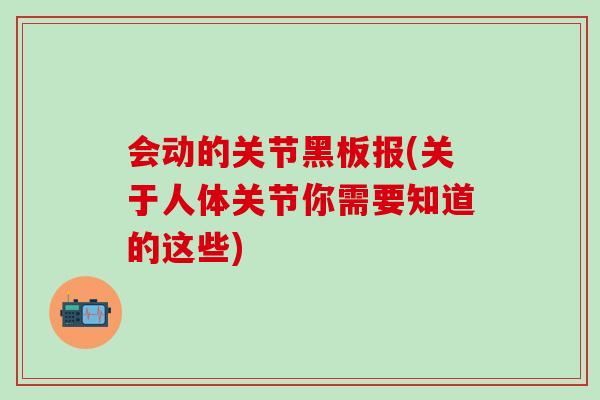 会动的关节黑板报(关于人体关节你需要知道的这些)
