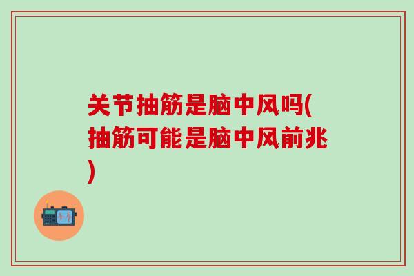 关节抽筋是脑中风吗(抽筋可能是脑中风前兆)