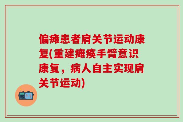 偏瘫患者肩关节运动康复(重建瘫痪手臂意识康复，病人自主实现肩关节运动)