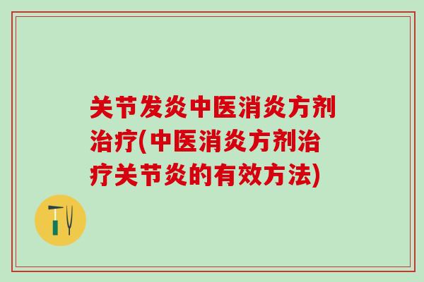 关节发炎中医消炎方剂治疗(中医消炎方剂治疗关节炎的有效方法)