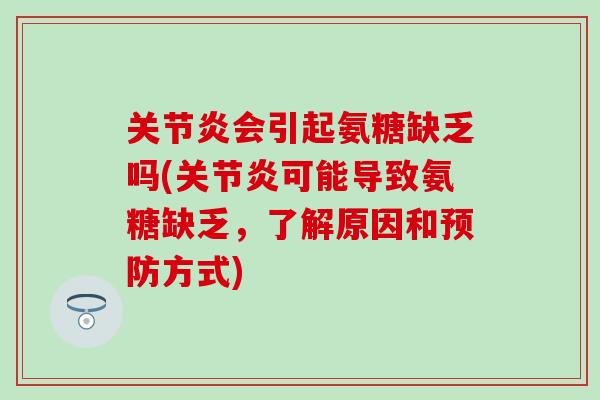 关节炎会引起氨糖缺乏吗(关节炎可能导致氨糖缺乏，了解原因和预防方式)