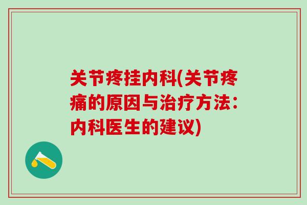 关节疼挂内科(关节疼痛的原因与治疗方法：内科医生的建议)