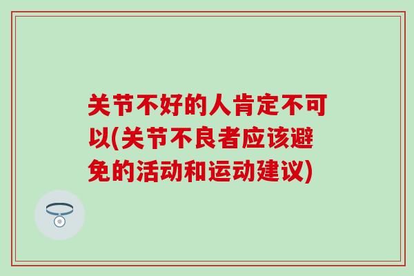 关节不好的人肯定不可以(关节不良者应该避免的活动和运动建议)