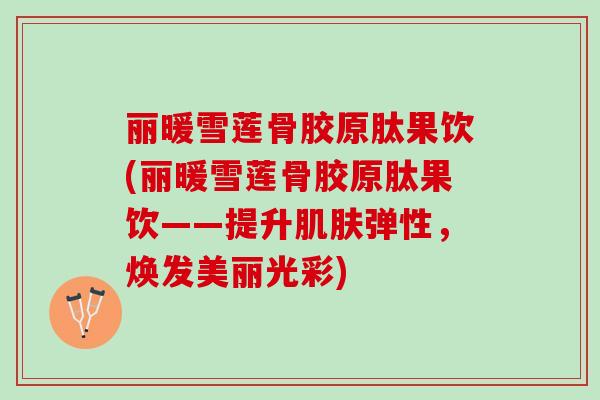 丽暖雪莲骨胶原肽果饮(丽暖雪莲骨胶原肽果饮——提升肌肤弹性，焕发美丽光彩)