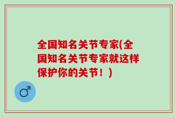全国知名关节专家(全国知名关节专家就这样保护你的关节！)