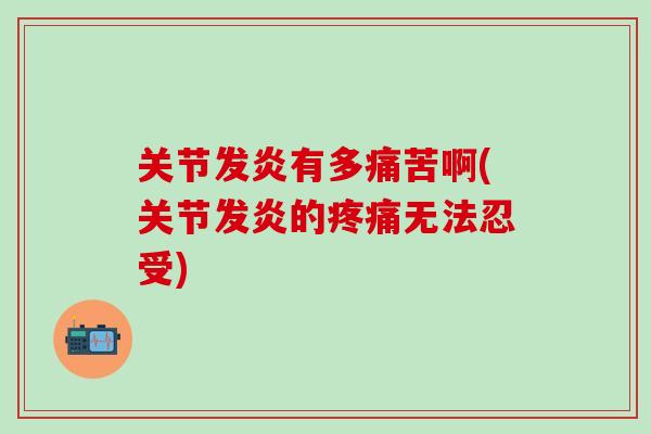 关节发炎有多痛苦啊(关节发炎的疼痛无法忍受)