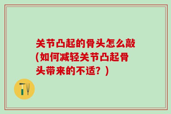 关节凸起的骨头怎么敲(如何减轻关节凸起骨头带来的不适？)