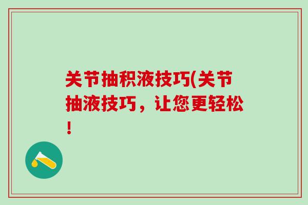 关节抽积液技巧(关节抽液技巧，让您更轻松！