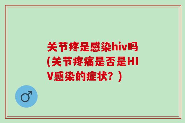关节疼是感染hiv吗(关节疼痛是否是HIV感染的症状？)