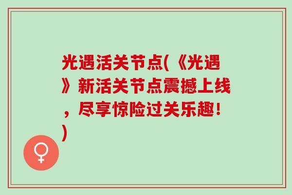 光遇活关节点(《光遇》新活关节点震撼上线，尽享惊险过关乐趣！)