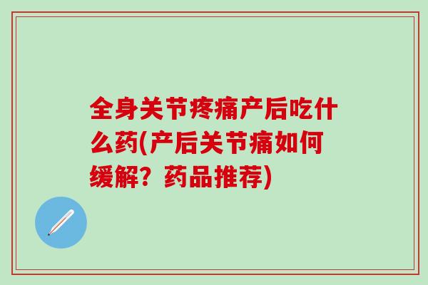 全身关节疼痛产后吃什么药(产后关节痛如何缓解？药品推荐)