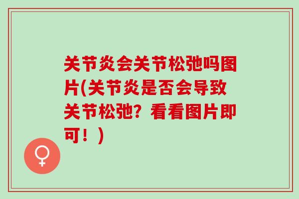 关节炎会关节松弛吗图片(关节炎是否会导致关节松弛？看看图片即可！)