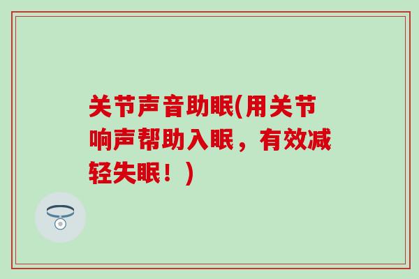 关节声音助眠(用关节响声帮助入眠，有效减轻失眠！)