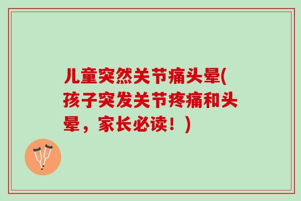 儿童突然关节痛头晕(孩子突发关节疼痛和头晕，家长必读！)