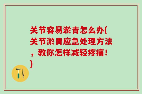 关节容易淤青怎么办(关节淤青应急处理方法，教你怎样减轻！)