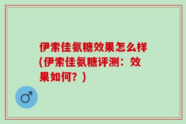 伊索佳氨糖效果怎么样(伊索佳氨糖评测：效果如何？)