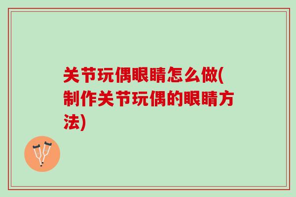 关节玩偶眼睛怎么做(制作关节玩偶的眼睛方法)