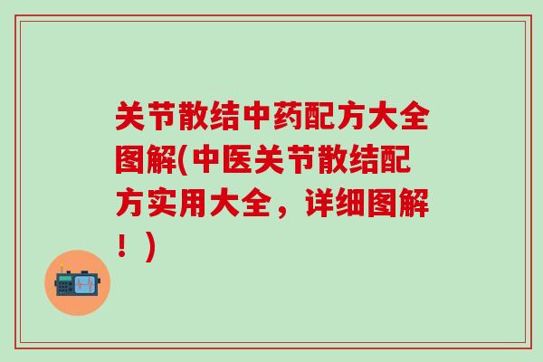 关节散结中药配方大全图解(中医关节散结配方实用大全，详细图解！)